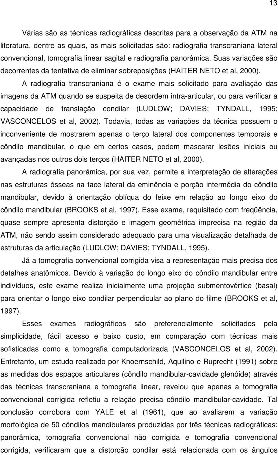 A radiografia transcraniana é o exame mais solicitado para avaliação das imagens da ATM quando se suspeita de desordem intra-articular, ou para verificar a capacidade de translação condilar (LUDLOW;