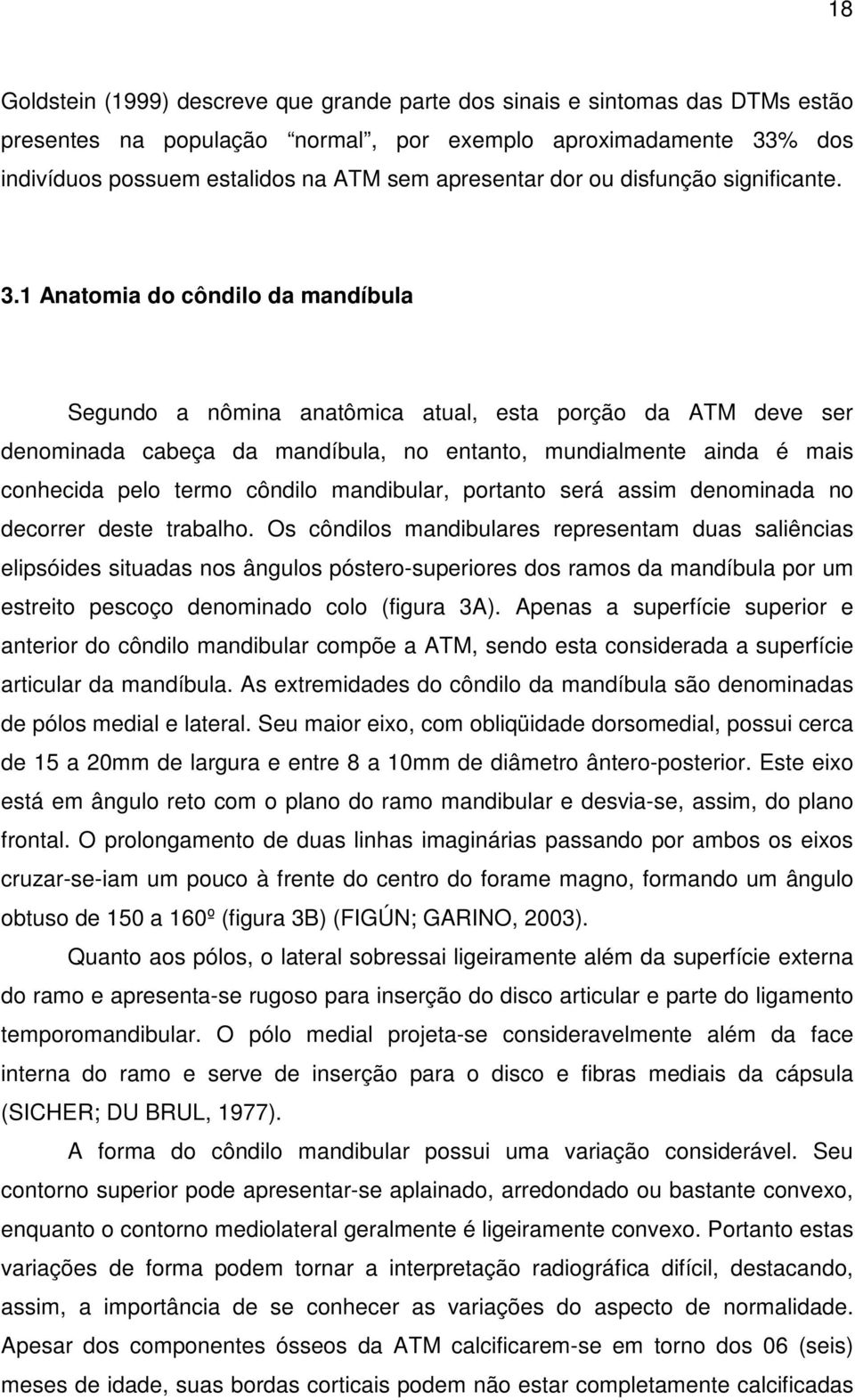 1 Anatomia do côndilo da mandíbula Segundo a nômina anatômica atual, esta porção da ATM deve ser denominada cabeça da mandíbula, no entanto, mundialmente ainda é mais conhecida pelo termo côndilo