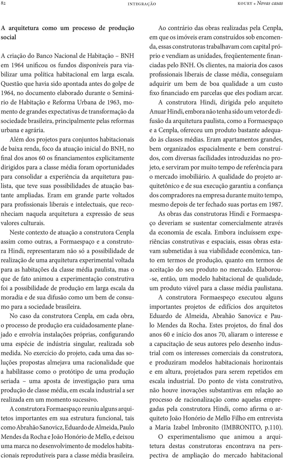 Questão que havia sido apontada antes do golpe de 1964, no documento elaborado durante o Seminário de Habitação e Reforma Urbana de 1963, momento de grandes expectativas de transformação da sociedade