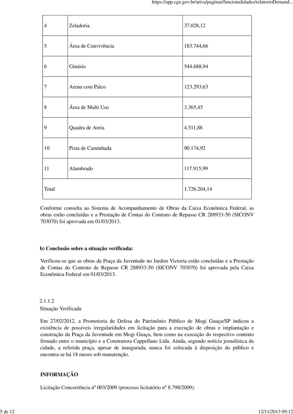 204,14 Conforme consulta ao Sistema de Acompanhamento de Obras da Caixa Econômica Federal, as obras estão concluídas e a Prestação de Contas do Contrato de Repasse CR 288933-50 (SICONV 703070) foi