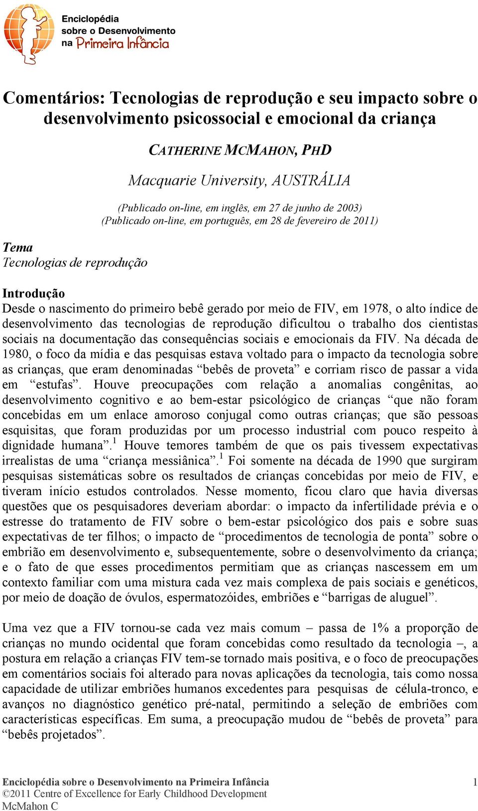 alto índice de desenvolvimento das tecnologias de reprodução dificultou o trabalho dos cientistas sociais na documentação das consequências sociais e emocionais da FIV.