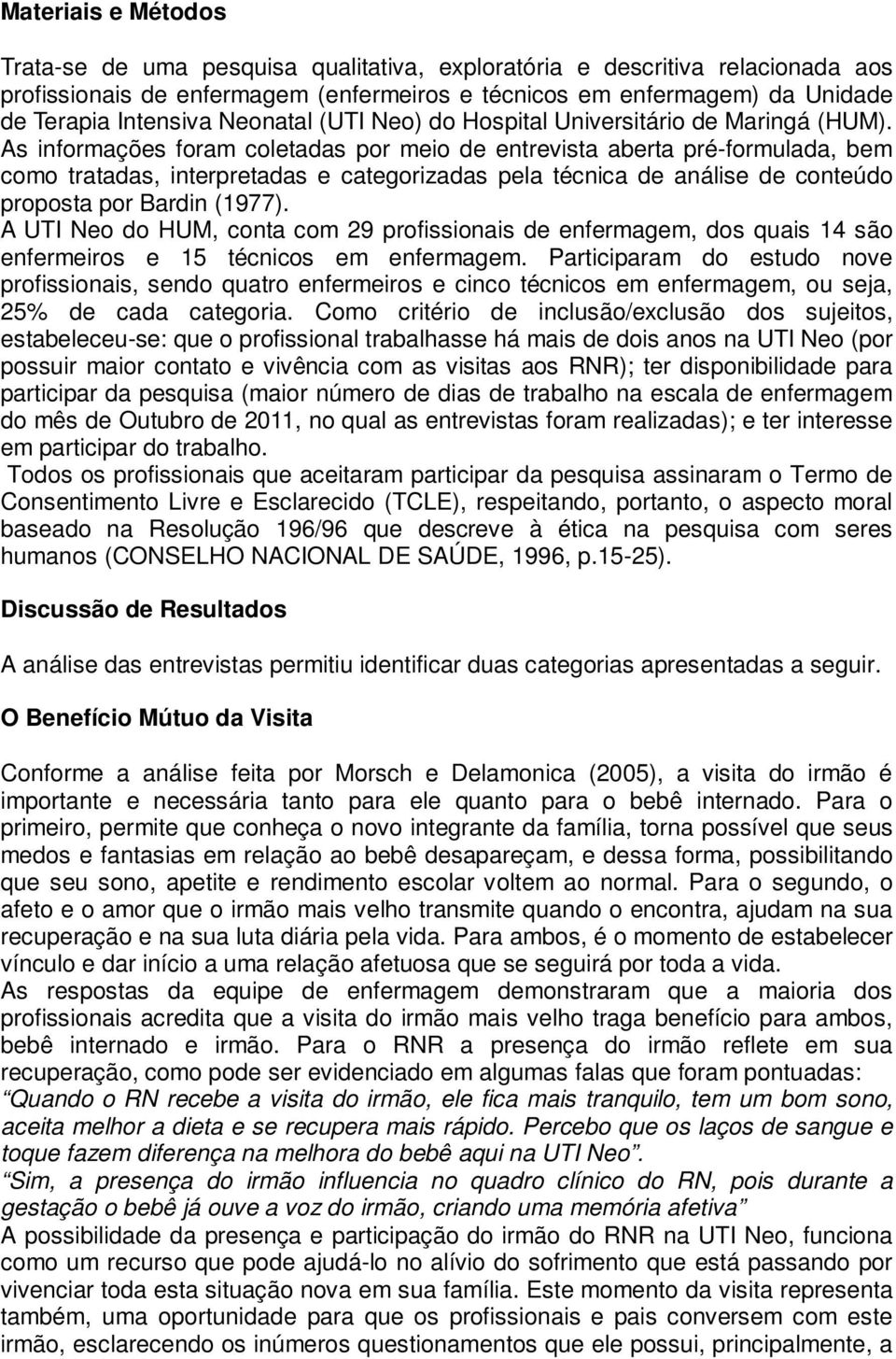 As informações foram coletadas por meio de entrevista aberta pré-formulada, bem como tratadas, interpretadas e categorizadas pela técnica de análise de conteúdo proposta por Bardin (1977).