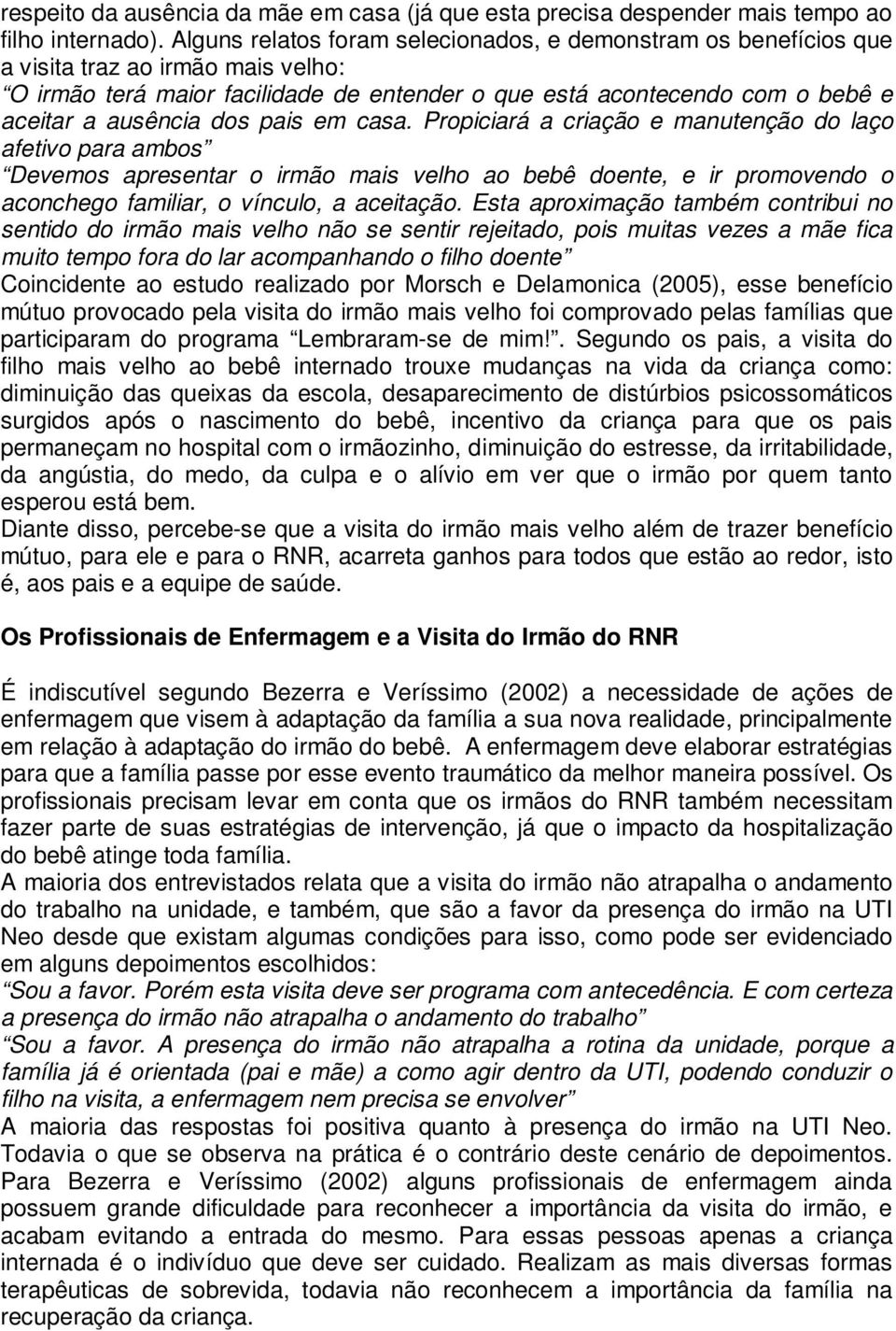 dos pais em casa. Propiciará a criação e manutenção do laço afetivo para ambos Devemos apresentar o irmão mais velho ao bebê doente, e ir promovendo o aconchego familiar, o vínculo, a aceitação.