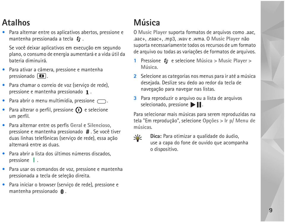 Para chamar o correio de voz (serviço de rede), pressione e mantenha pressionado. Para abrir o menu multimídia, pressione. Para alterar o perfil, pressione e selecione um perfil.