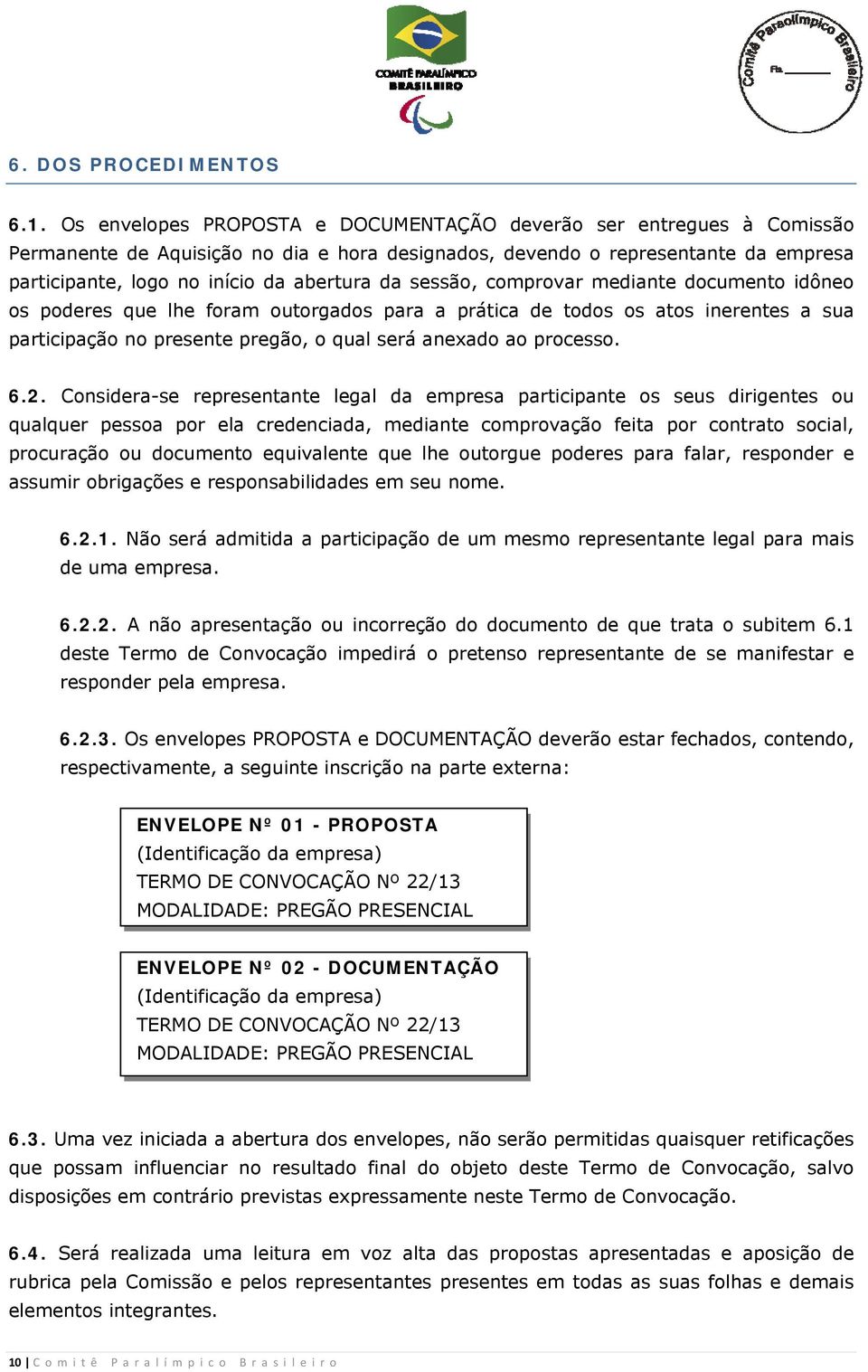 sessão, comprovar mediante documento idôneo os poderes que lhe foram outorgados para a prática de todos os atos inerentes a sua participação no presente pregão, o qual será anexado ao processo. 6.2.