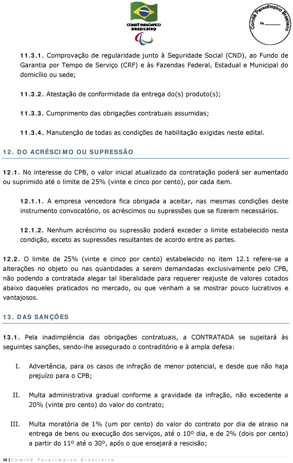 DO ACRÉSCIMO OU SUPRESSÃO 12.1. No interesse do CPB, o valor inicial atualizado da contratação poderá ser aumentado ou suprimido até o limite de 25% (vinte e cinco por cento), por cada item. 12.1.1. A empresa vencedora fica obrigada a aceitar, nas mesmas condições deste instrumento convocatório, os acréscimos ou supressões que se fizerem necessários.