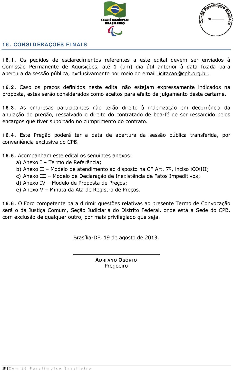 Caso os prazos definidos neste edital não estejam expressamente indicados na proposta, estes serão considerados como aceitos para efeito de julgamento deste certame. 16.3.