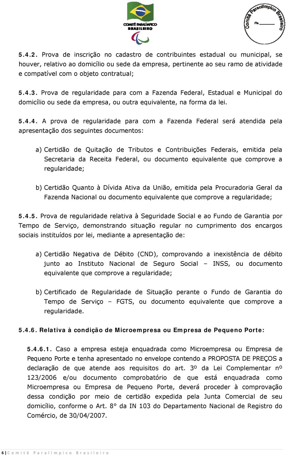 4.3. Prova de regularidade para com a Fazenda Federal, Estadual e Municipal do domicílio ou sede da empresa, ou outra equivalente, na forma da lei. 5.4.4. A prova de regularidade para com a Fazenda