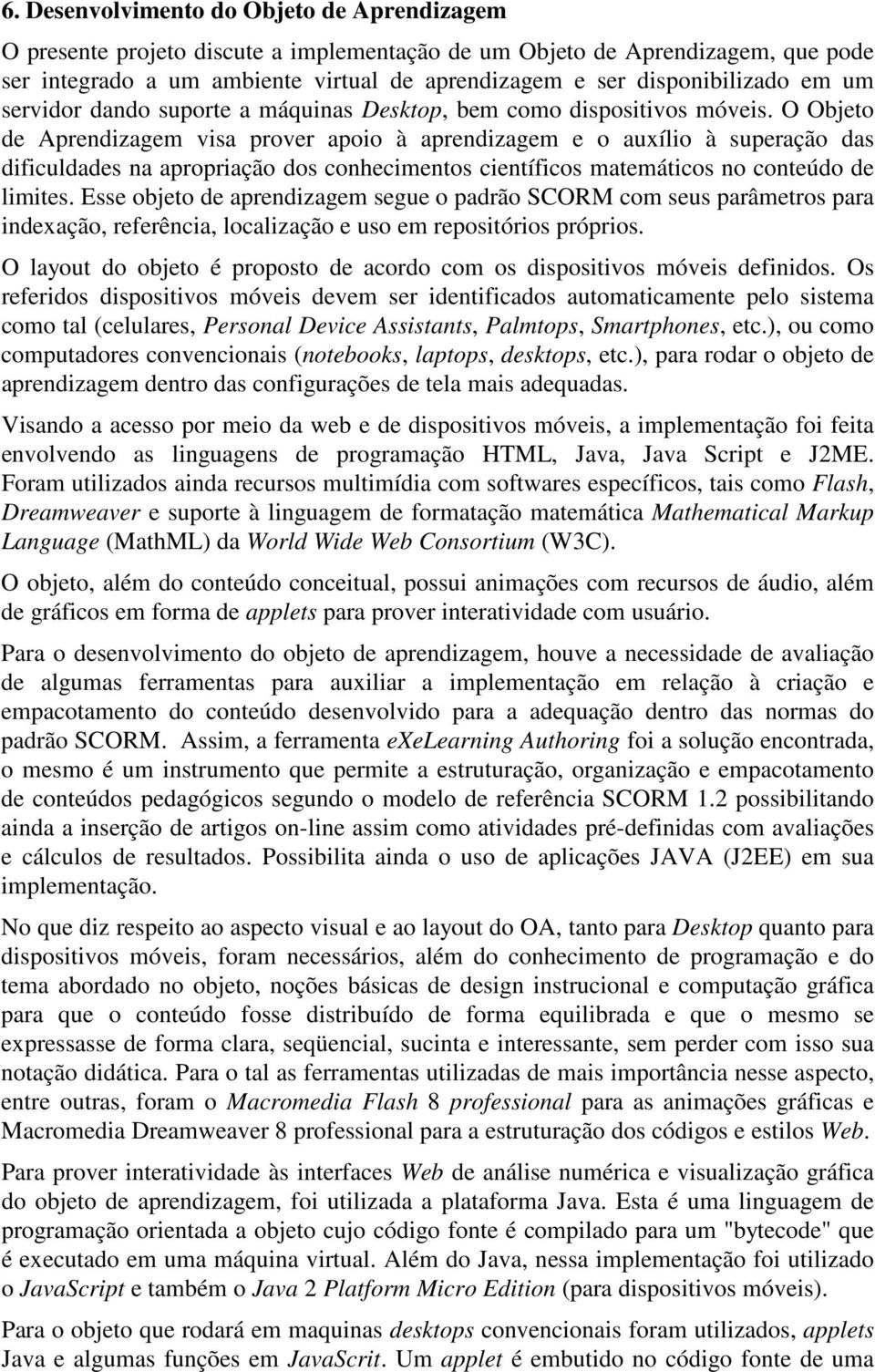 O Objeto de Aprendizagem visa prover apoio à aprendizagem e o auxílio à superação das dificuldades na apropriação dos conhecimentos científicos matemáticos no conteúdo de limites.