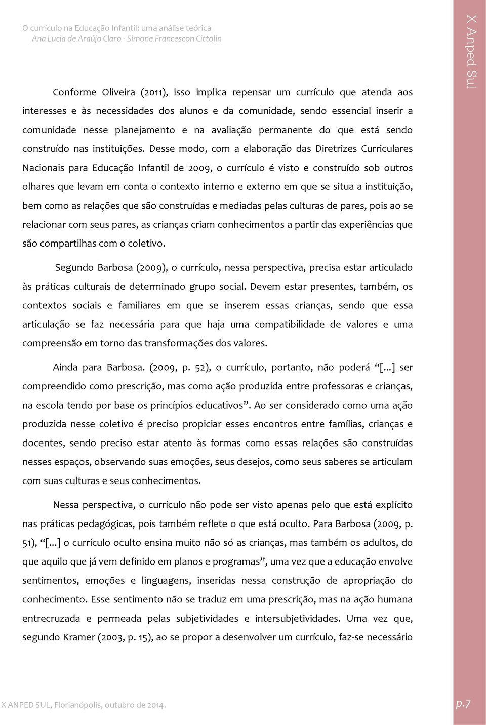 Desse modo, com a elaboração das Diretrizes Curriculares Nacionais para Educação Infantil de 2009, o currículo é visto e construído sob outros olhares que levam em conta o contexto interno e externo