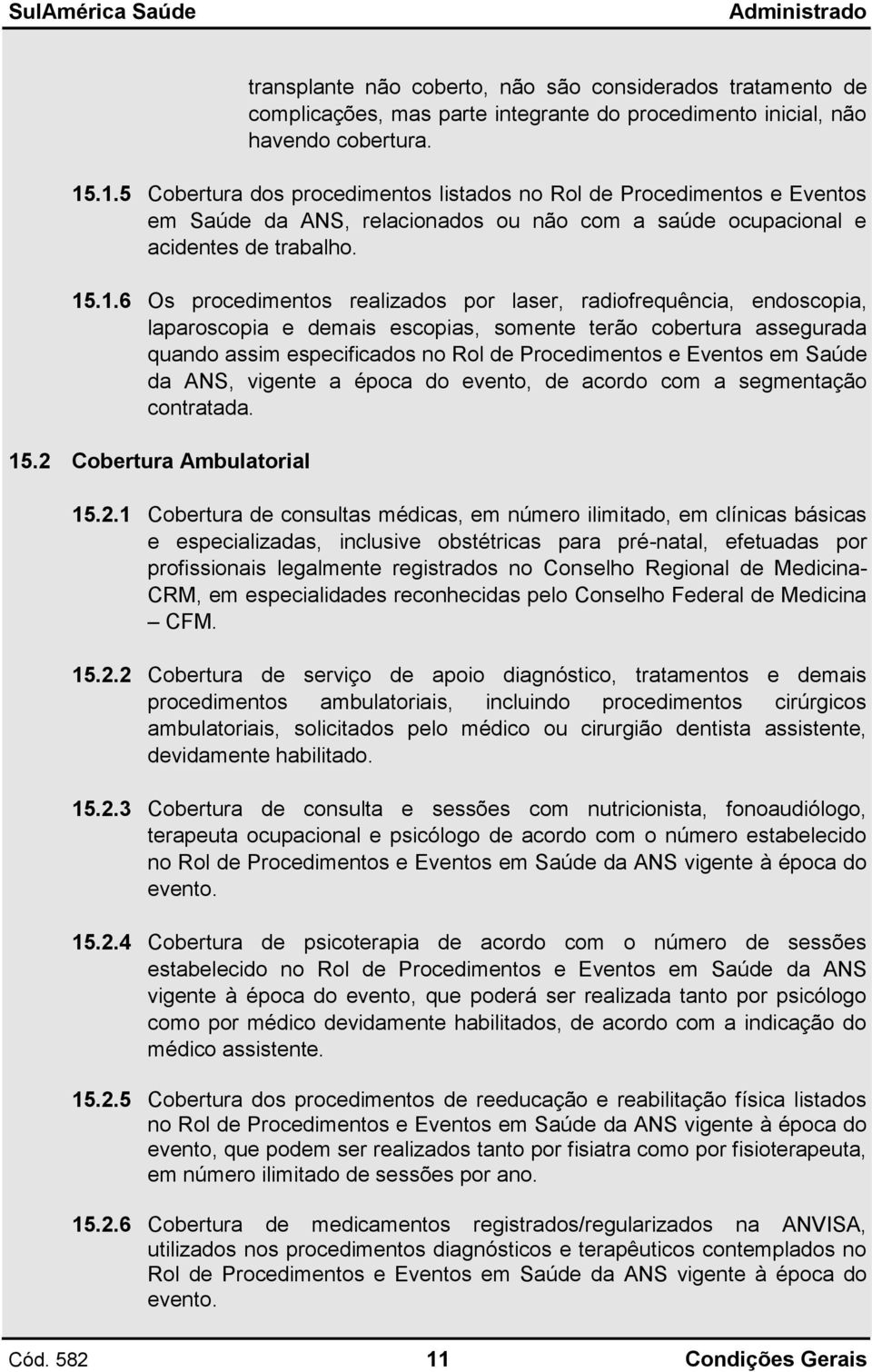 por laser, radiofrequência, endoscopia, laparoscopia e demais escopias, somente terão cobertura assegurada quando assim especificados no Rol de Procedimentos e Eventos em Saúde da ANS, vigente a