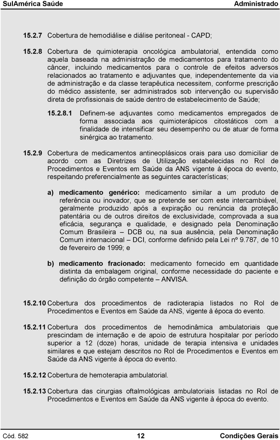 conforme prescrição do médico assistente, ser administrados sob intervenção ou supervisão direta de profissionais de saúde dentro de estabelecimento de Saúde; 15.2.8.