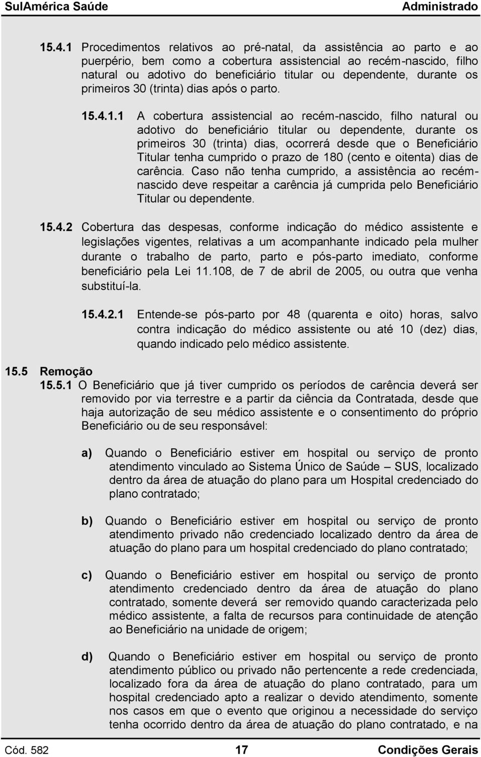 .4.1.1 A cobertura assistencial ao recém-nascido, filho natural ou adotivo do beneficiário titular ou dependente, durante os primeiros 30 (trinta) dias, ocorrerá desde que o Beneficiário Titular