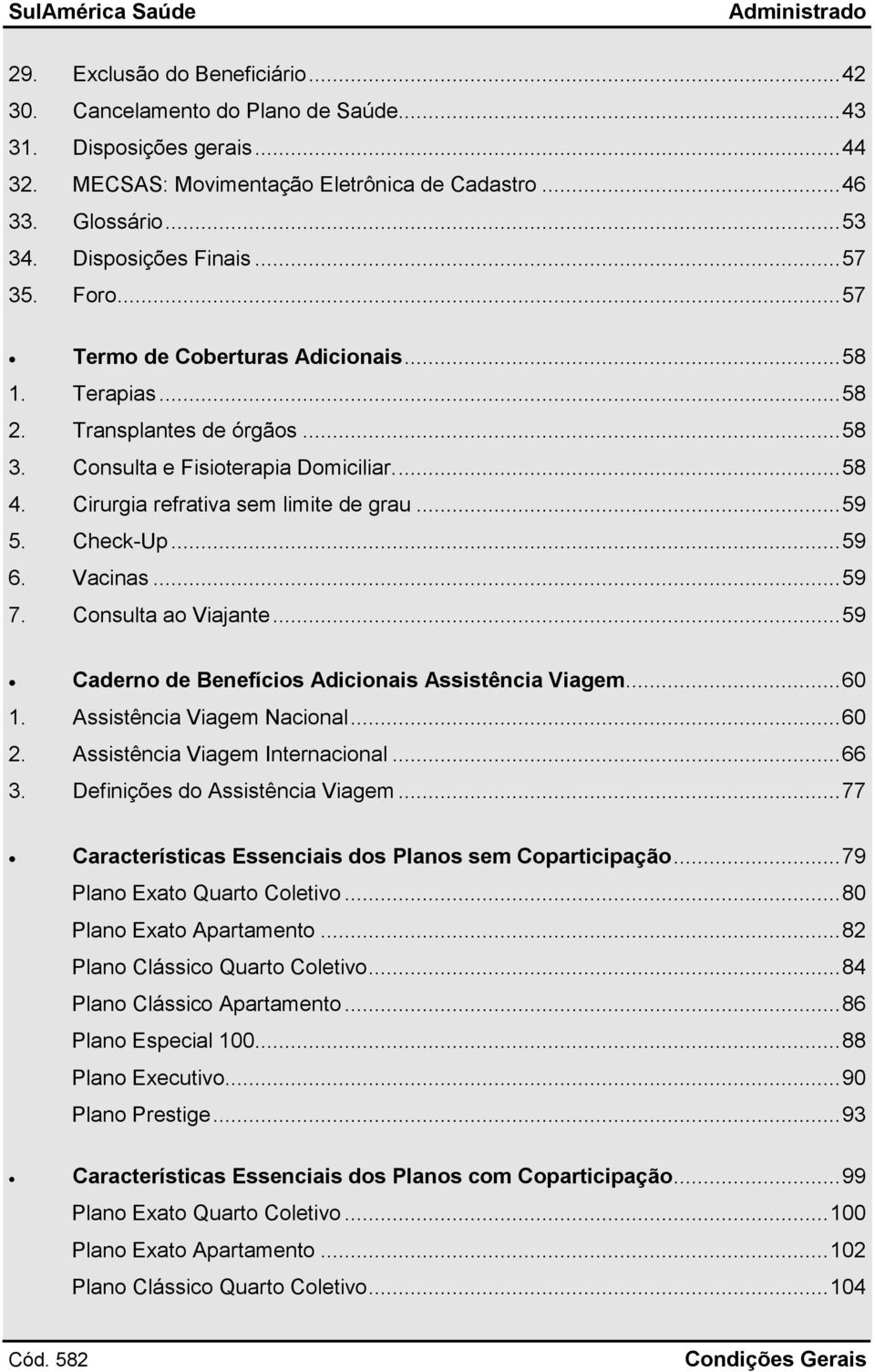 Cirurgia refrativa sem limite de grau... 59 5. Check-Up... 59 6. Vacinas... 59 7. Consulta ao Viajante... 59 Caderno de Benefícios Adicionais Assistência Viagem... 60 1. Assistência Viagem Nacional.