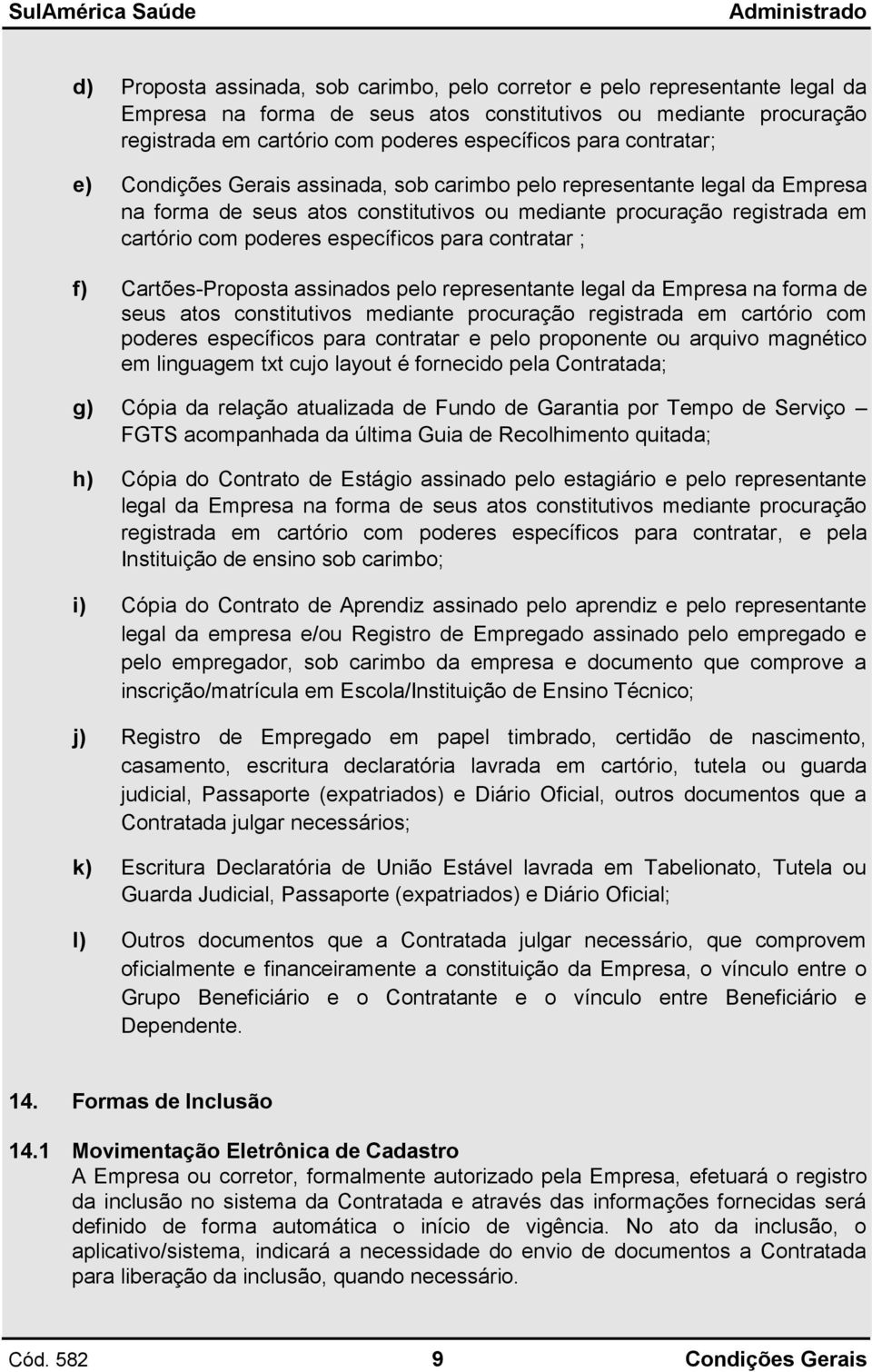 contratar ; f) Cartões-Proposta assinados pelo representante legal da Empresa na forma de seus atos constitutivos mediante procuração registrada em cartório com poderes específicos para contratar e