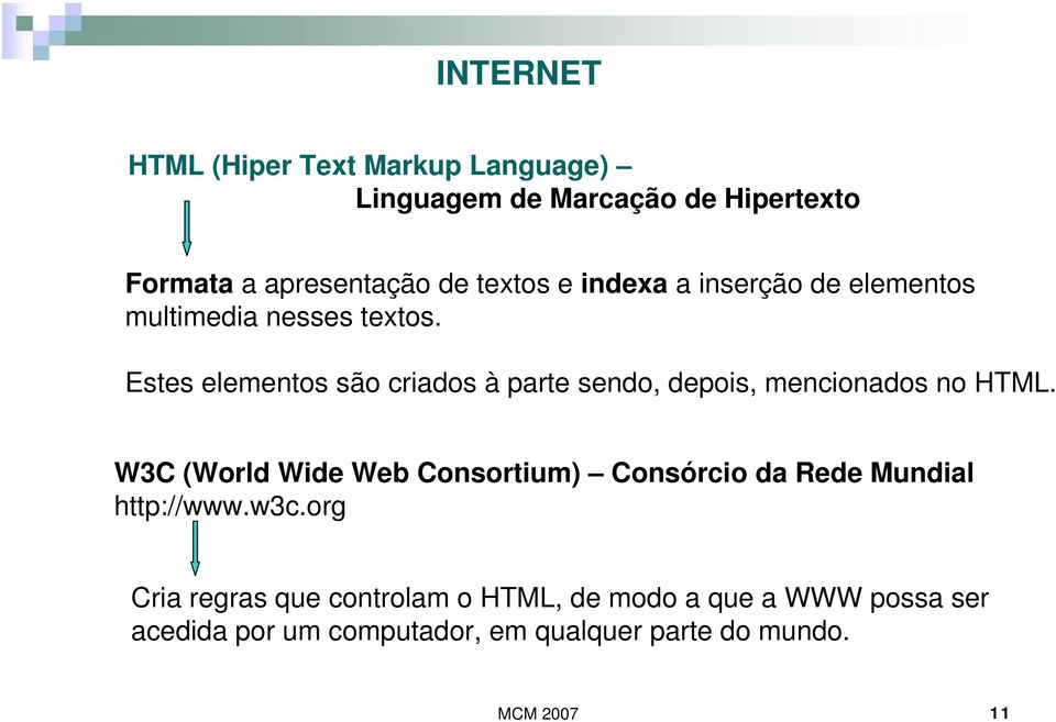 Estes elementos são criados à parte sendo, depois, mencionados no HTML.