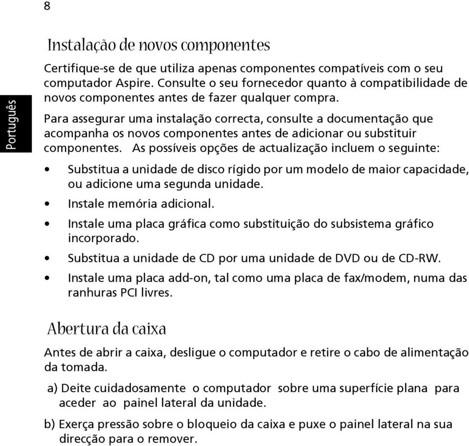 Para assegurar uma instalação correcta, consulte a documentação que acompanha os novos componentes antes de adicionar ou substituir componentes.