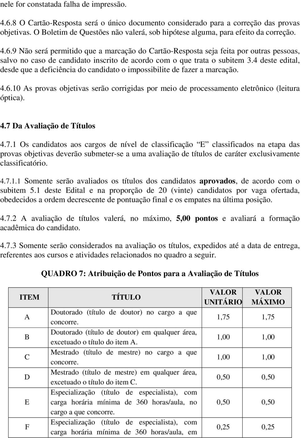 9 Não será permitido que a marcação do Cartão-Resposta seja feita por outras pessoas, salvo no caso de candidato inscrito de acordo com o que trata o subitem 3.