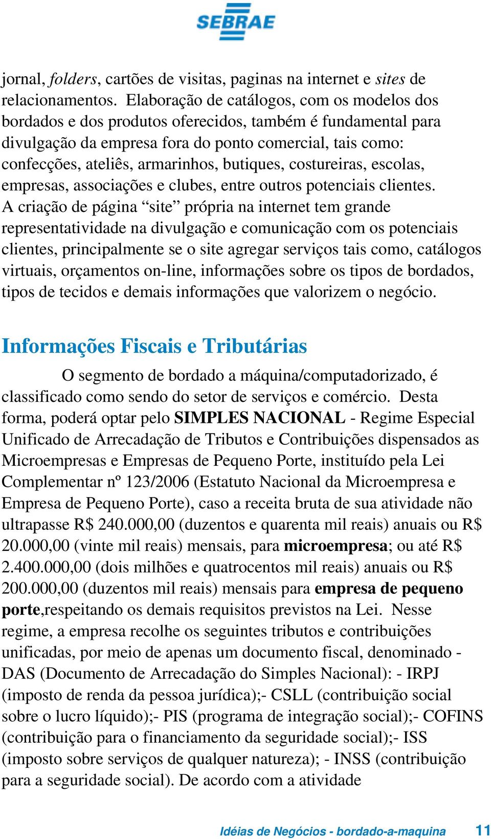 butiques, costureiras, escolas, empresas, associações e clubes, entre outros potenciais clientes.