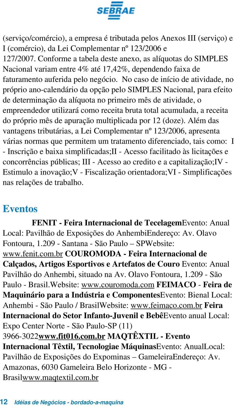 No caso de início de atividade, no próprio ano-calendário da opção pelo SIMPLES Nacional, para efeito de determinação da alíquota no primeiro mês de atividade, o empreendedor utilizará como receita