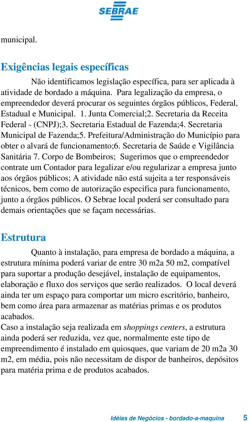 Secretaria Estadual de Fazenda;4. Secretaria Municipal de Fazenda;5. Prefeitura/Administração do Município para obter o alvará de funcionamento;6. Secretaria de Saúde e Vigilância Sanitária 7.