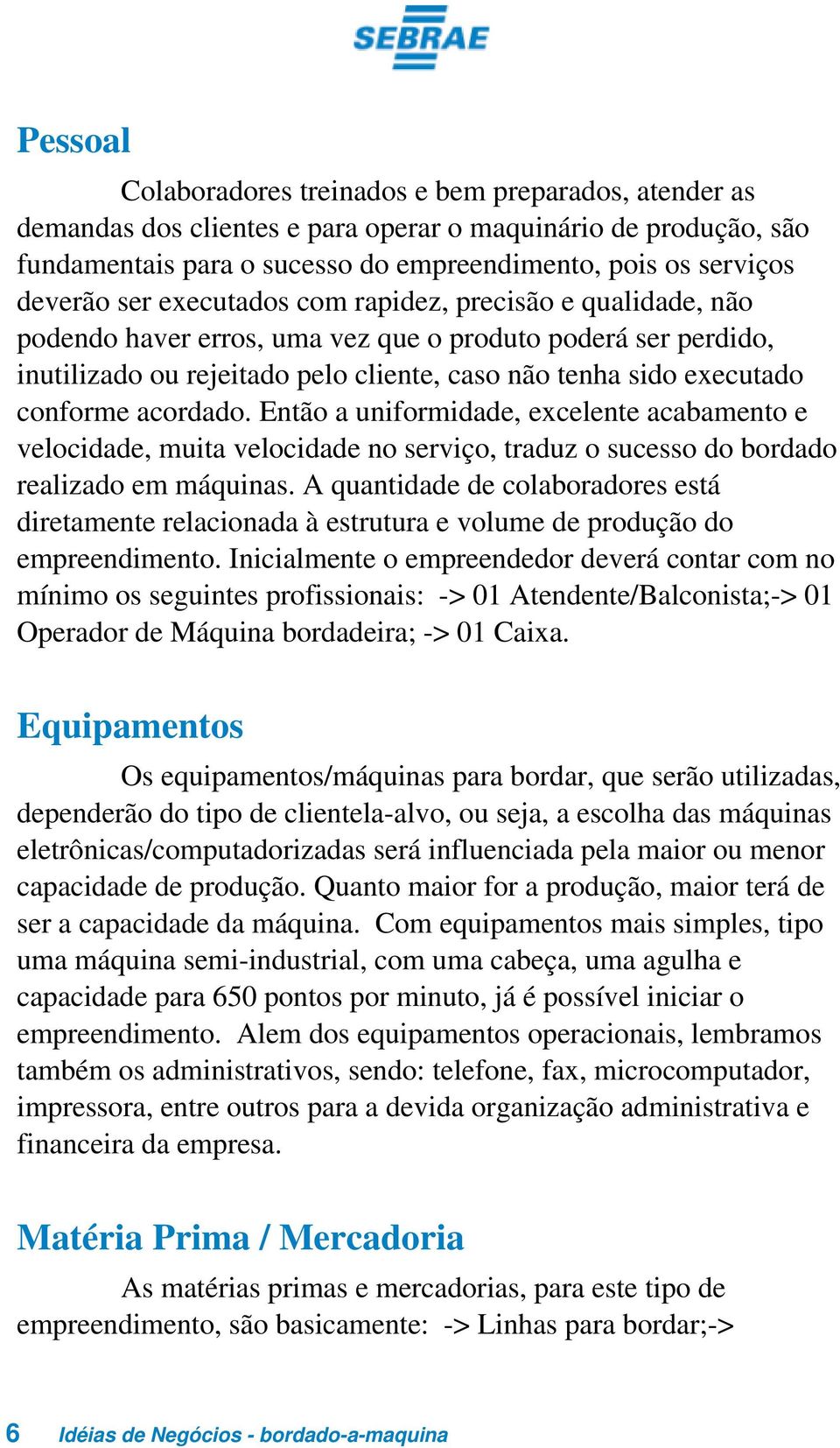 acordado. Então a uniformidade, excelente acabamento e velocidade, muita velocidade no serviço, traduz o sucesso do bordado realizado em máquinas.