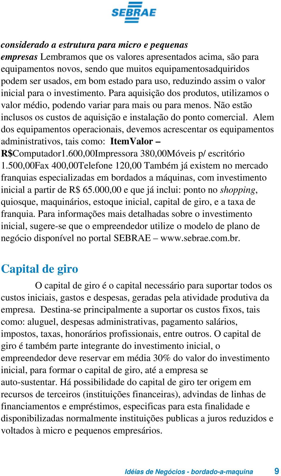 Não estão inclusos os custos de aquisição e instalação do ponto comercial. Alem dos equipamentos operacionais, devemos acrescentar os equipamentos administrativos, tais como: ItemValor R$Computador1.