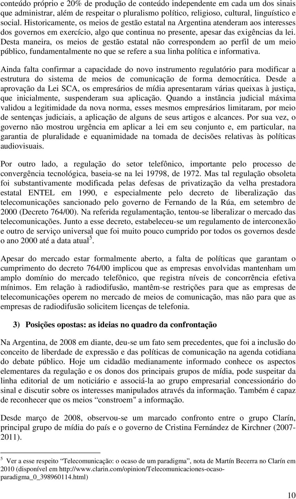 Desta maneira, os meios de gestão estatal não correspondem ao perfil de um meio público, fundamentalmente no que se refere a sua linha política e informativa.