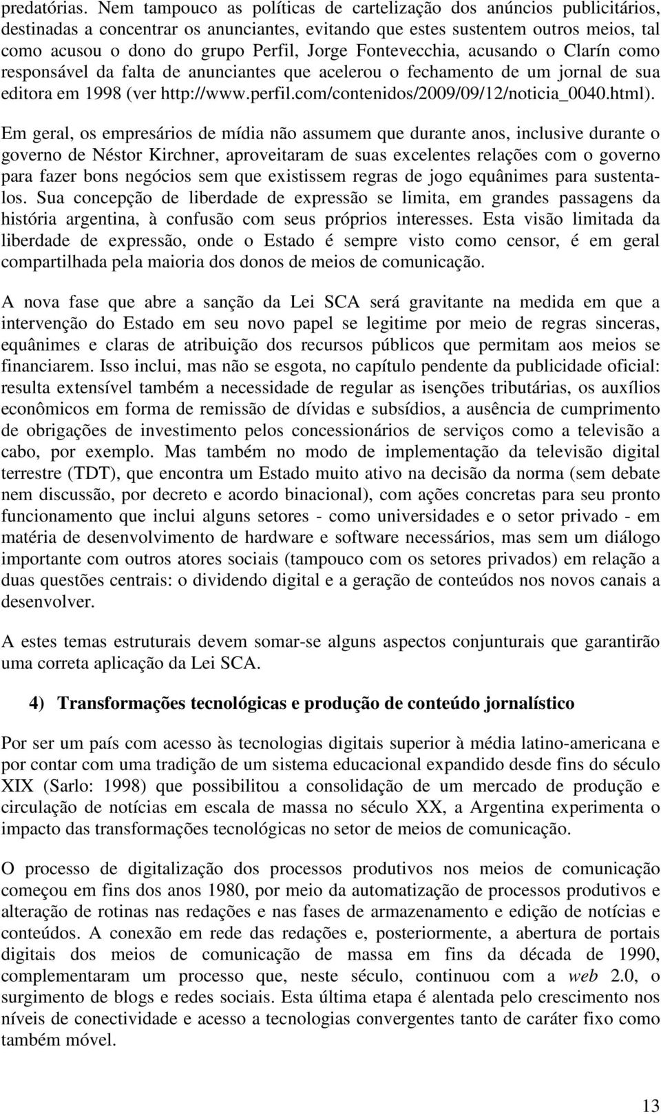 Fontevecchia, acusando o Clarín como responsável da falta de anunciantes que acelerou o fechamento de um jornal de sua editora em 1998 (ver http://www.perfil.com/contenidos/2009/09/12/noticia_0040.