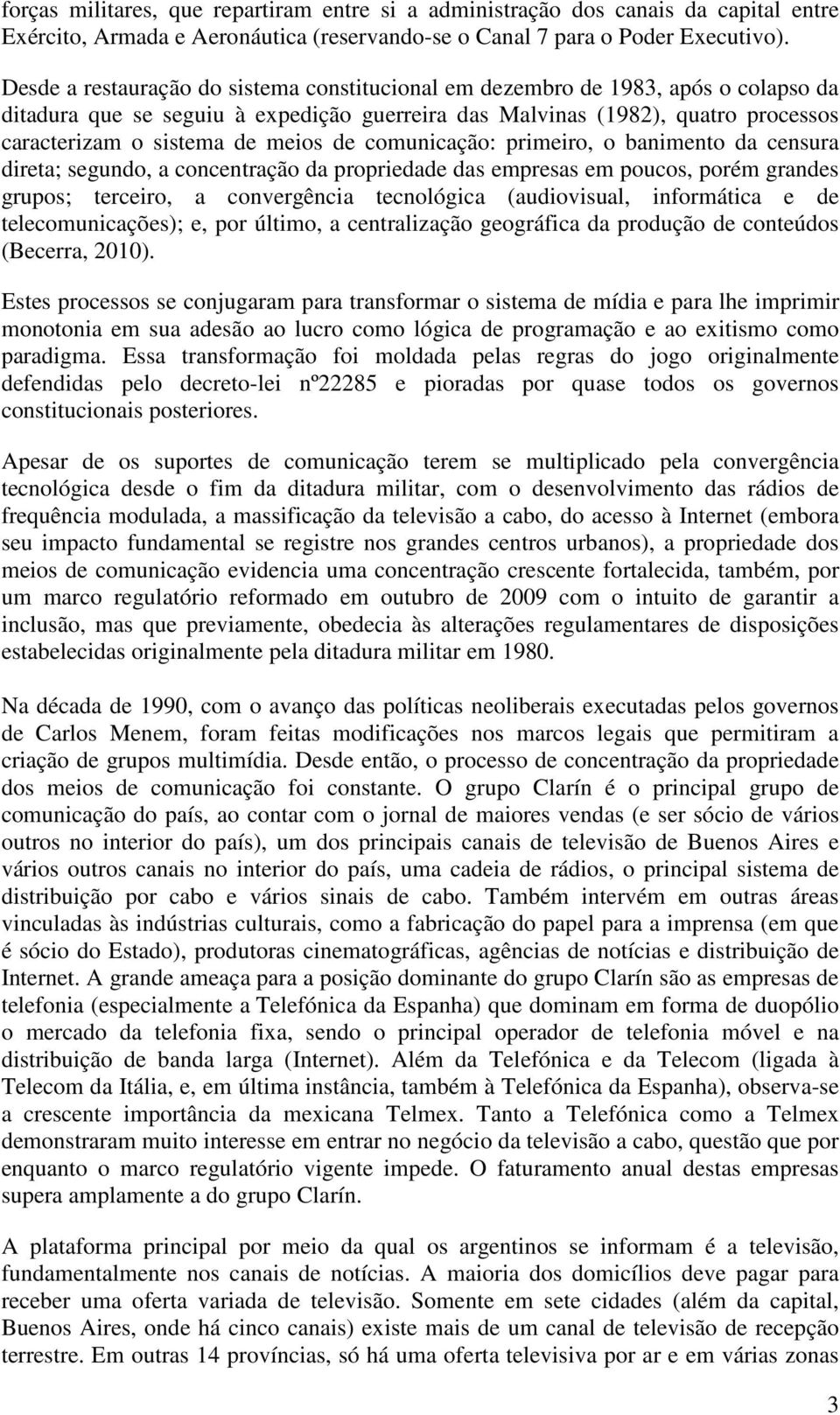 de comunicação: primeiro, o banimento da censura direta; segundo, a concentração da propriedade das empresas em poucos, porém grandes grupos; terceiro, a convergência tecnológica (audiovisual,