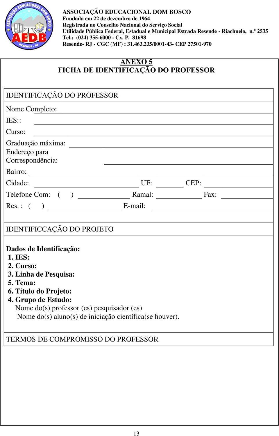 : ( ) E-mail: IDENTIFICCAÇÃO DO PROJETO Dados de Identificação: 1. IES: 2. Curso: 3. Linha de Pesquisa: 5. Tema: 6.