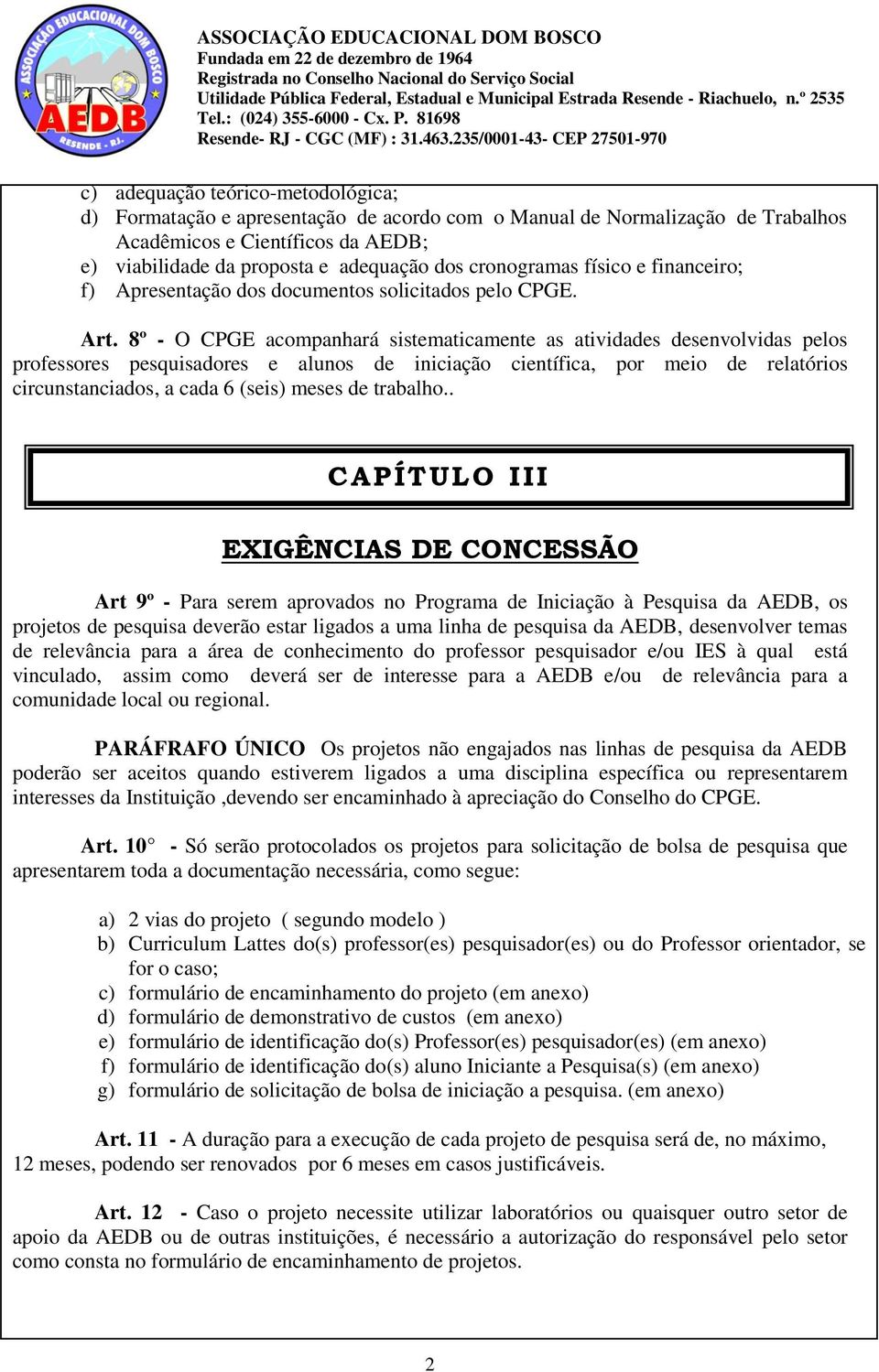 8º - O CPGE acompanhará sistematicamente as atividades desenvolvidas pelos professores pesquisadores e alunos de iniciação científica, por meio de relatórios circunstanciados, a cada 6 (seis) meses