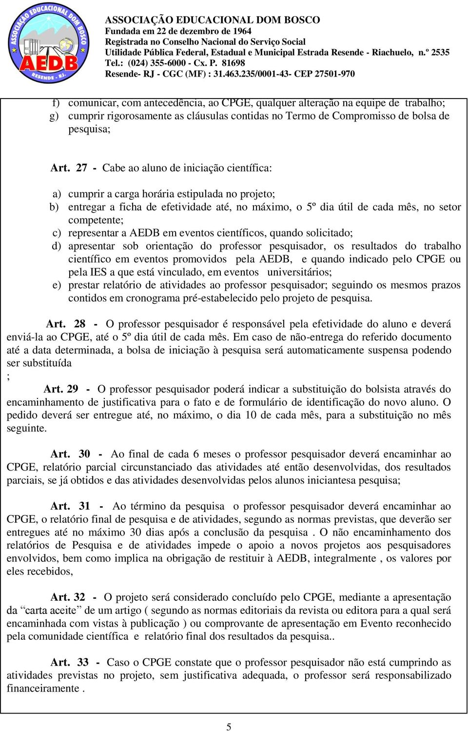 representar a AEDB em eventos científicos, quando solicitado; d) apresentar sob orientação do professor pesquisador, os resultados do trabalho científico em eventos promovidos pela AEDB, e quando