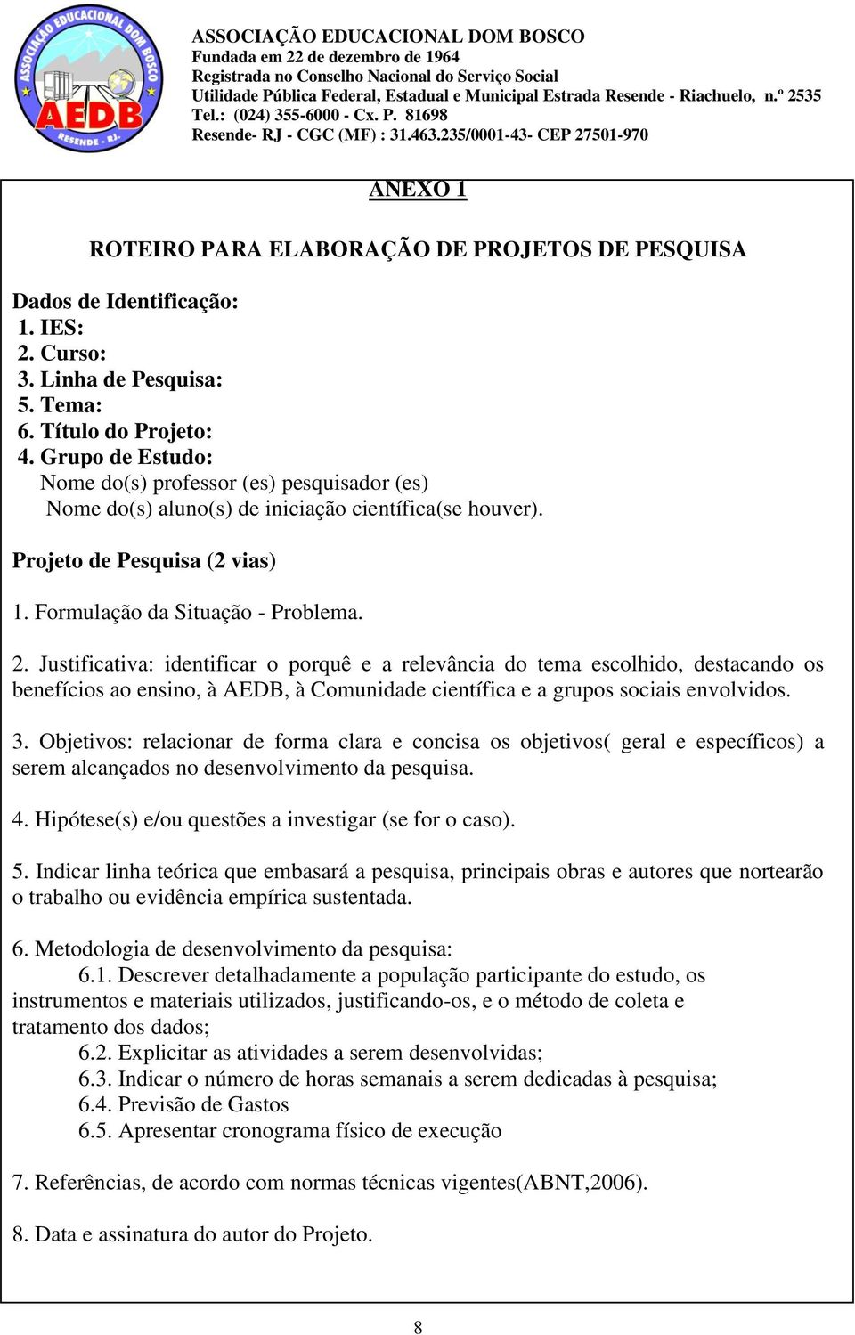 Justificativa: identificar o porquê e a relevância do tema escolhido, destacando os benefícios ao ensino, à AEDB, à Comunidade científica e a grupos sociais envolvidos. 3.