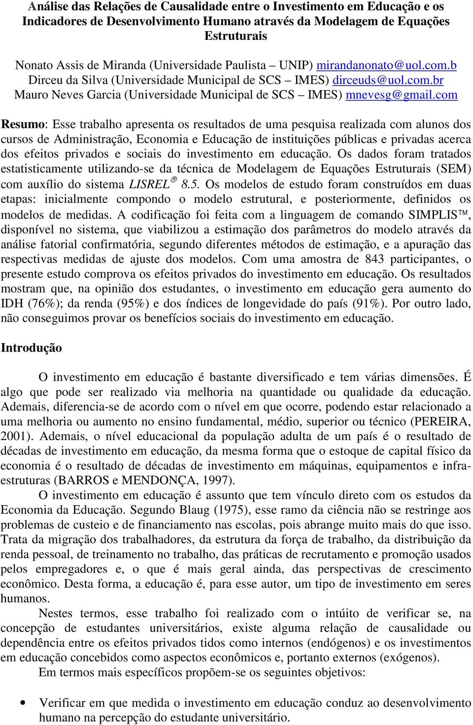 com Resumo: Esse trabalho apresenta os resultados de uma pesquisa realizada com alunos dos cursos de Administração, Economia e Educação de instituições públicas e privadas acerca dos efeitos privados