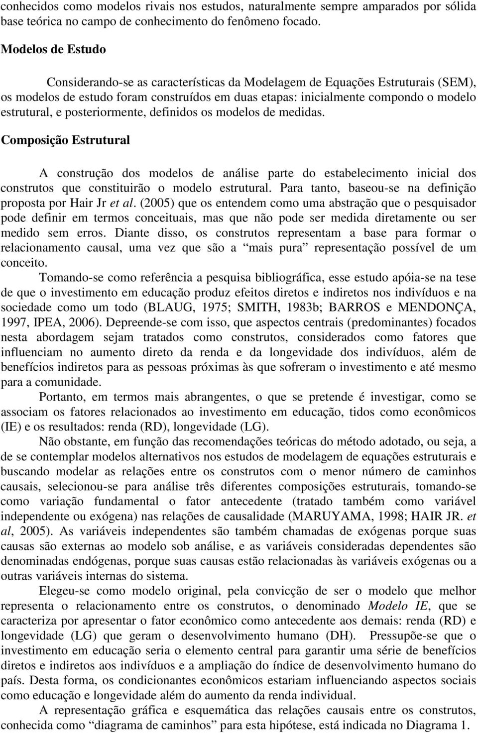 posteriormente, definidos os modelos de medidas. Composição Estrutural A construção dos modelos de análise parte do estabelecimento inicial dos construtos que constituirão o modelo estrutural.