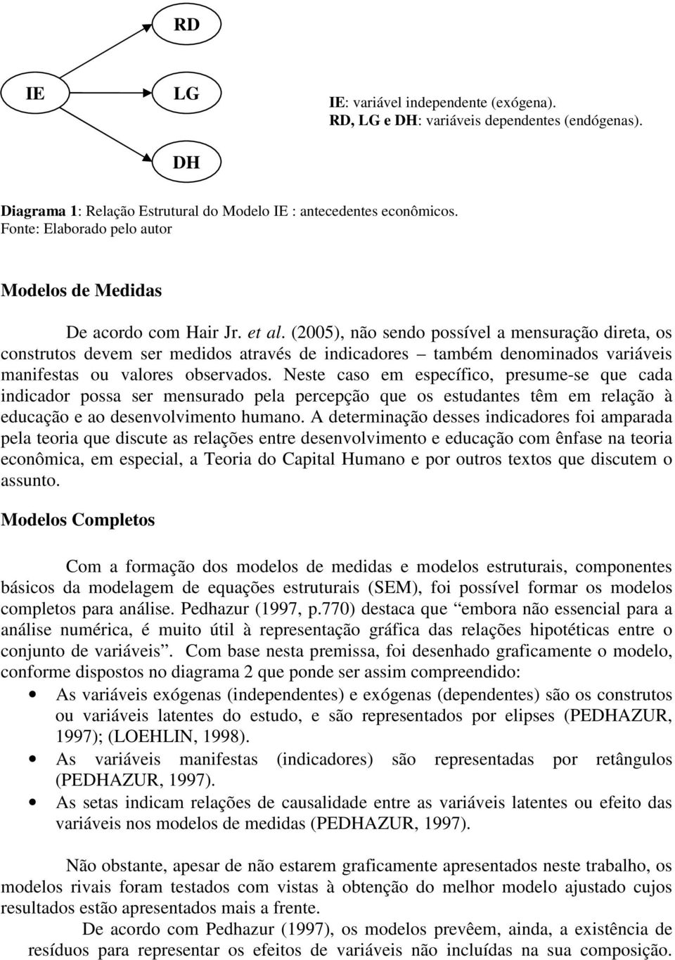 (2005), não sendo possível a mensuração direta, os construtos devem ser medidos através de indicadores também denominados variáveis manifestas ou valores observados.