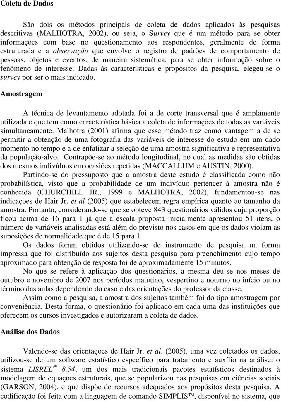 informação sobre o fenômeno de interesse. Dadas às características e propósitos da pesquisa, elegeu-se o survey por ser o mais indicado.