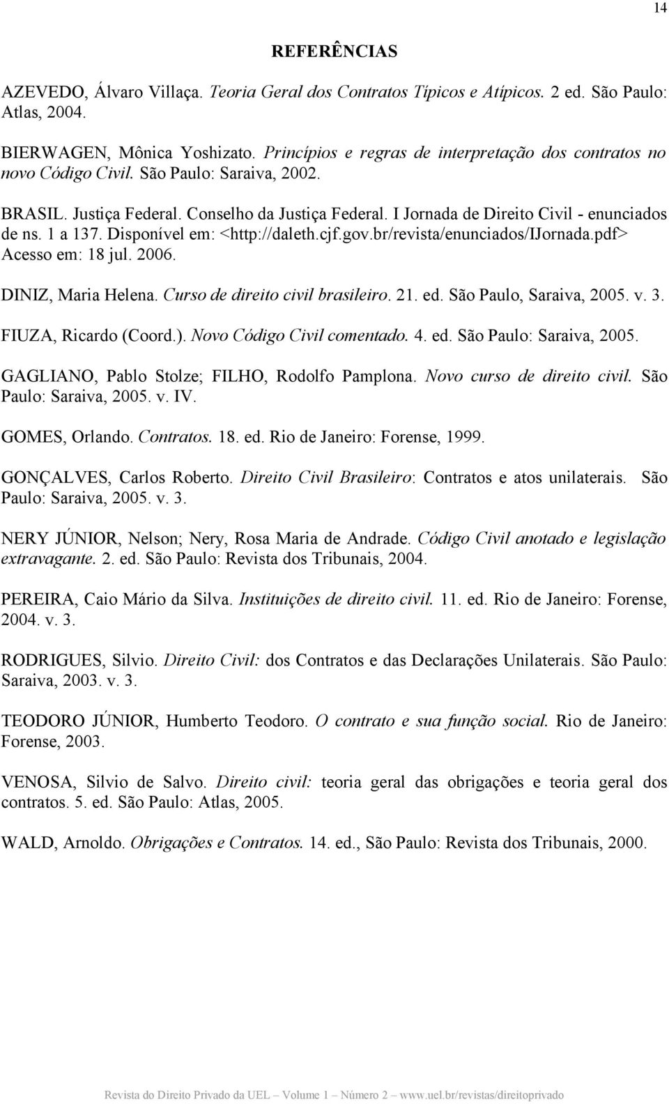 1 a 137. Disponível em: <http://daleth.cjf.gov.br/revista/enunciados/ijornada.pdf> Acesso em: 18 jul. 2006. DINIZ, Maria Helena. Curso de direito civil brasileiro. 21. ed. São Paulo, Saraiva, 2005. v.