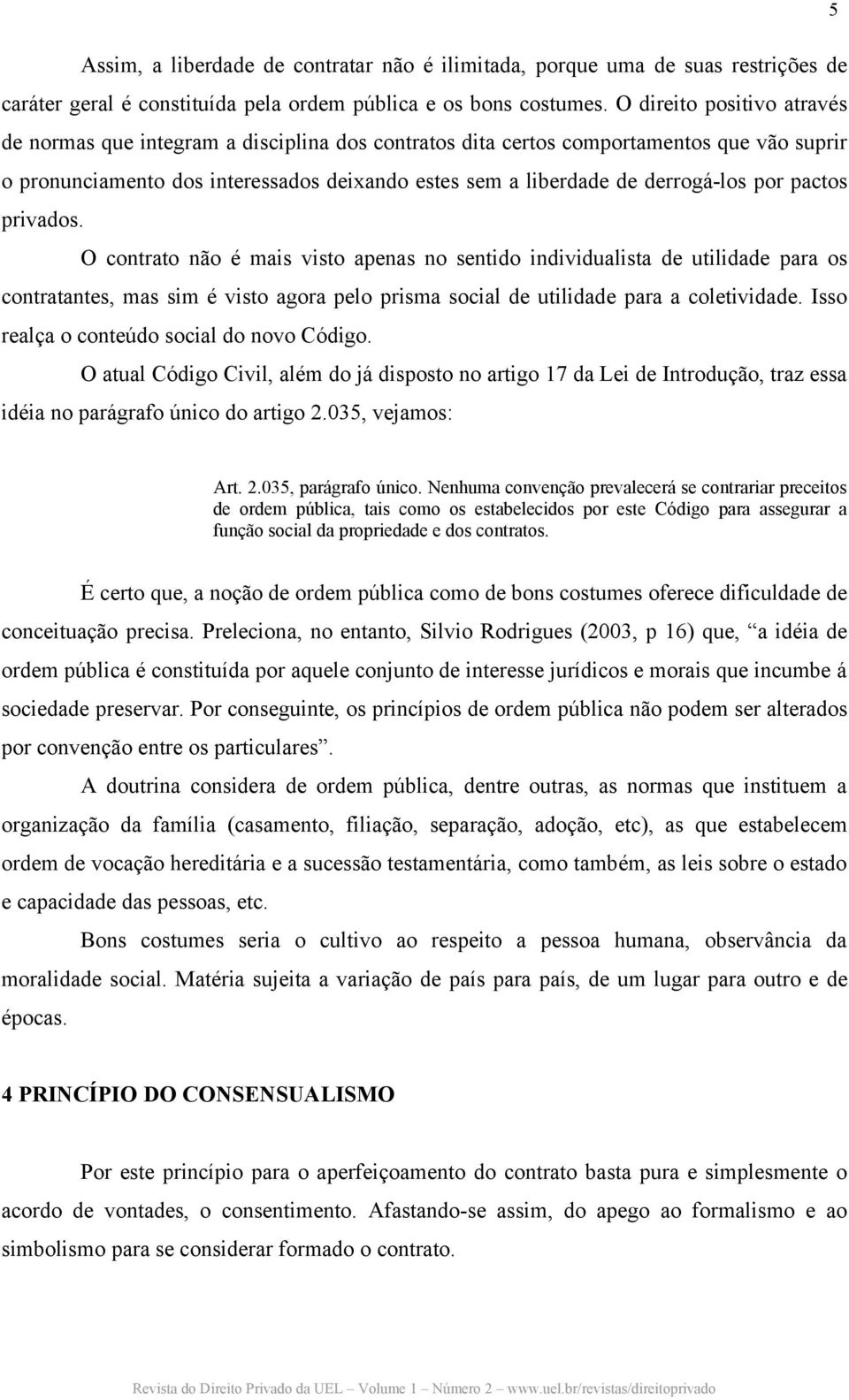 por pactos privados. O contrato não é mais visto apenas no sentido individualista de utilidade para os contratantes, mas sim é visto agora pelo prisma social de utilidade para a coletividade.