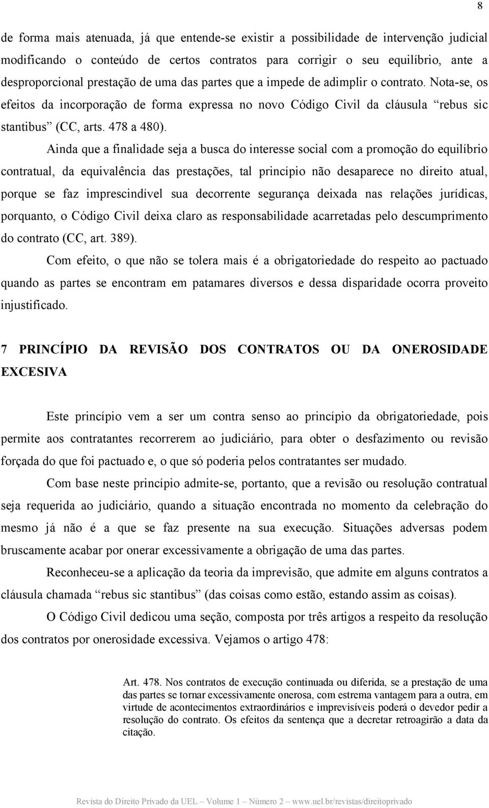 Ainda que a finalidade seja a busca do interesse social com a promoção do equilíbrio contratual, da equivalência das prestações, tal princípio não desaparece no direito atual, porque se faz