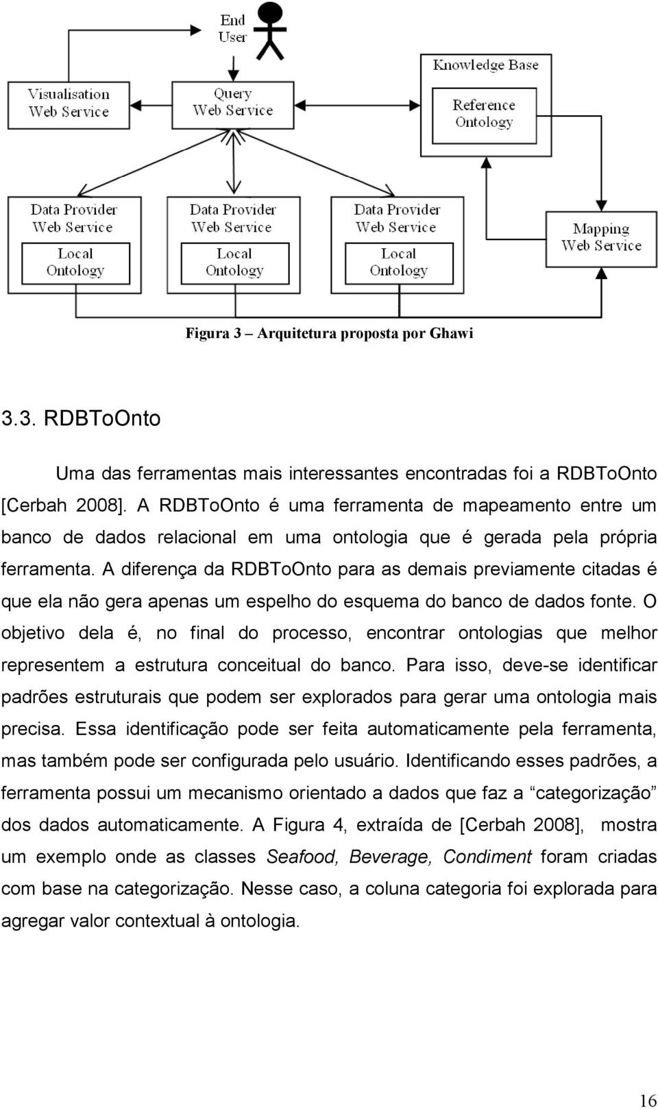 A diferença da RDBToOnto para as demais previamente citadas é que ela não gera apenas um espelho do esquema do banco de dados fonte.