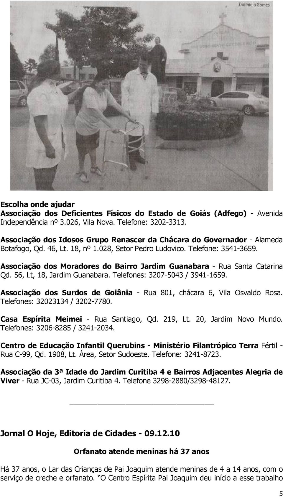 Associação dos Moradores do Bairro Jardim Guanabara - Rua Santa Catarina Qd. 56, Lt, 18, Jardim Guanabara. Telefones: 3207-5043 / 3941-1659.