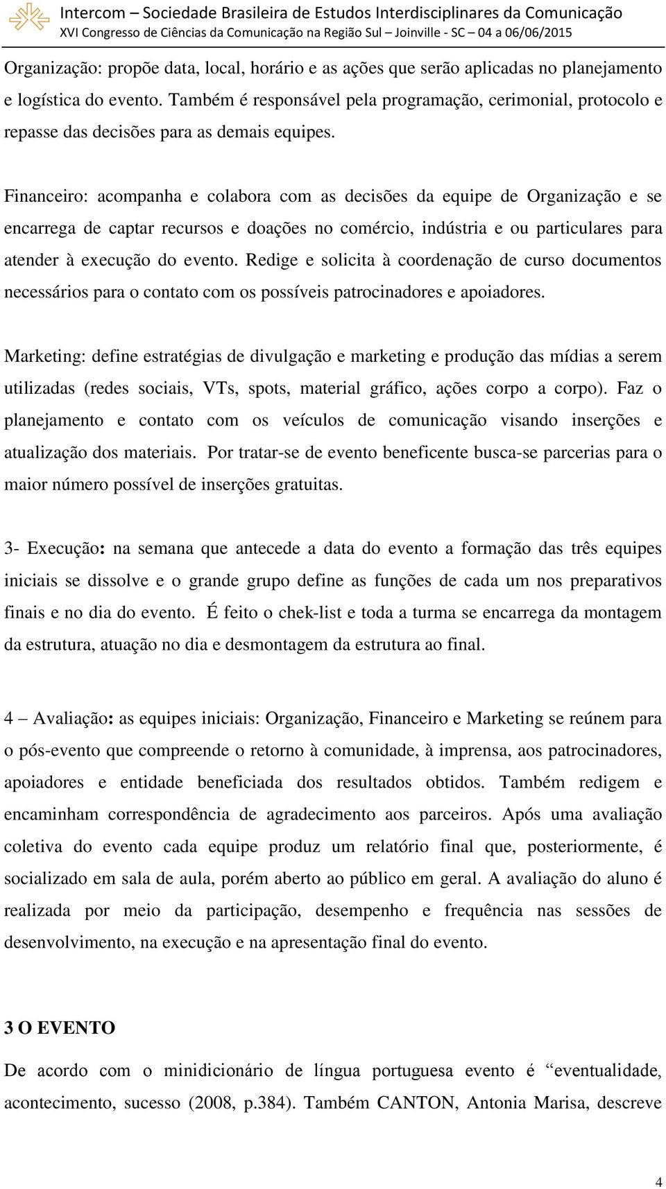 Financeiro: acompanha e colabora com as decisões da equipe de Organização e se encarrega de captar recursos e doações no comércio, indústria e ou particulares para atender à execução do evento.