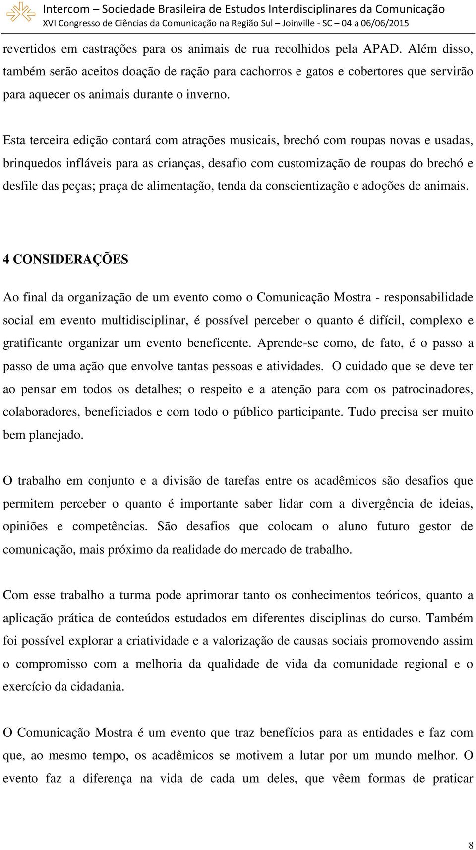 Esta terceira edição contará com atrações musicais, brechó com roupas novas e usadas, brinquedos infláveis para as crianças, desafio com customização de roupas do brechó e desfile das peças; praça de