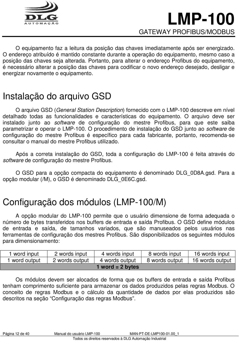 Portanto, para alterar o endereço Profibus do equipamento, é necessário alterar a posição das chaves para codificar o novo endereço desejado, desligar e energizar novamente o equipamento.