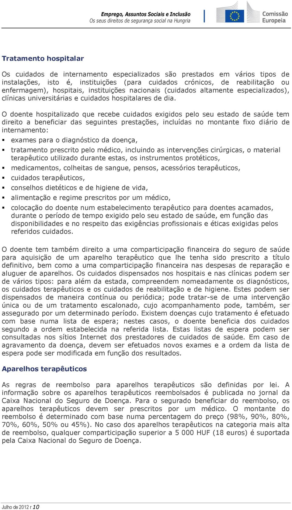 O doente hospitalizado que recebe cuidados exigidos pelo seu estado de saúde tem direito a beneficiar das seguintes prestações, incluídas no montante fixo diário de internamento: exames para o