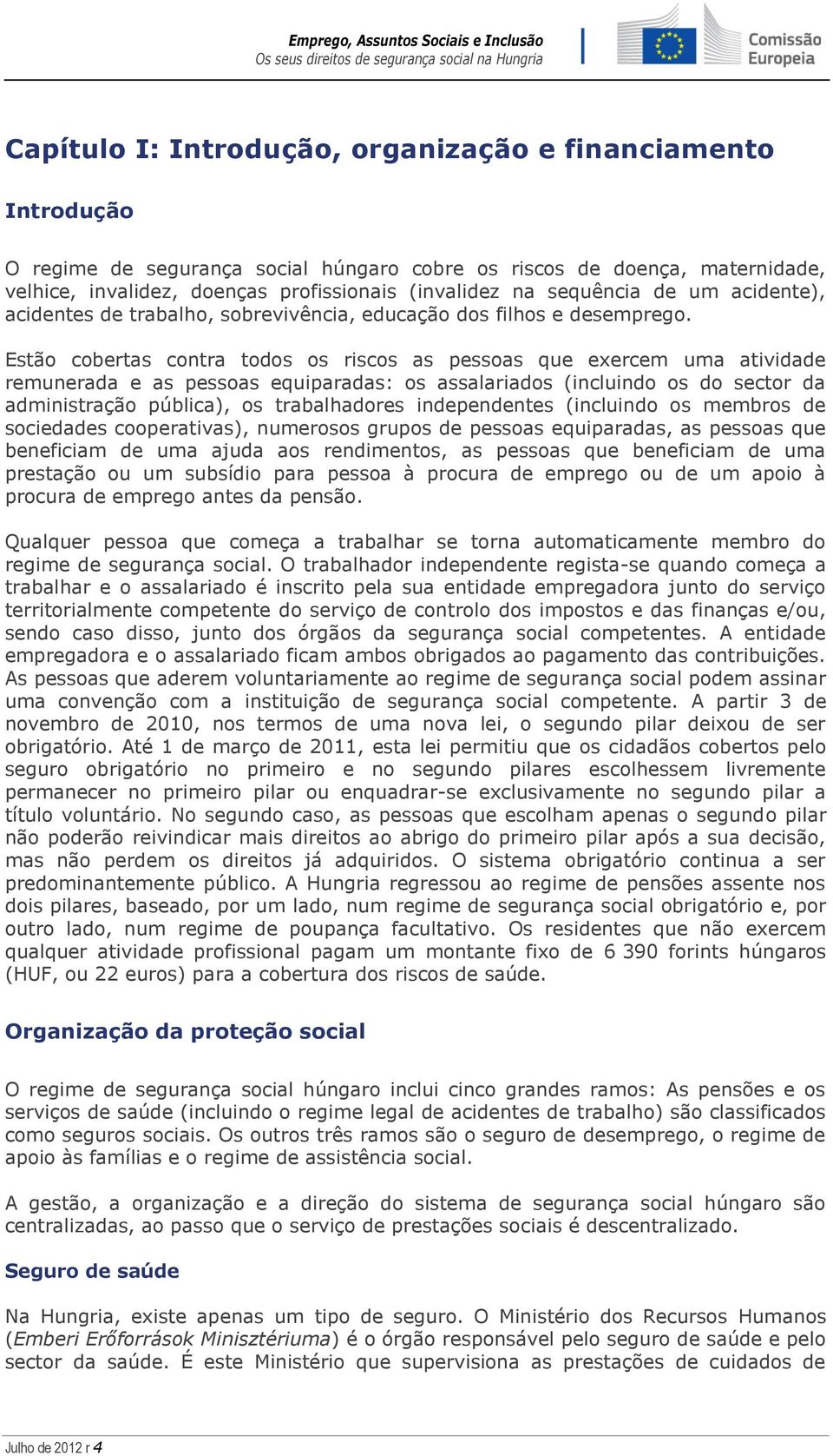 Estão cobertas contra todos os riscos as pessoas que exercem uma atividade remunerada e as pessoas equiparadas: os assalariados (incluindo os do sector da administração pública), os trabalhadores