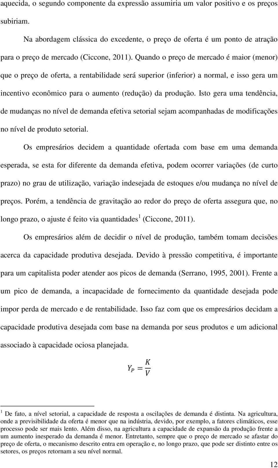 Quando o preço de mercado é maior (menor) que o preço de oferta, a rentabilidade será superior (inferior) a normal, e isso gera um incentivo econômico para o aumento (redução) da produção.