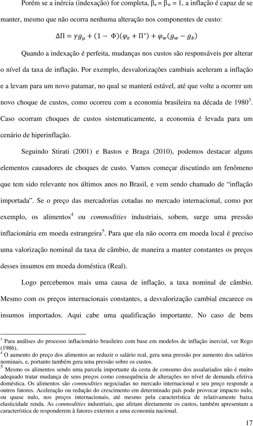 Por exemplo, desvalorizações cambiais aceleram a inflação e a levam para um novo patamar, no qual se manterá estável, até que volte a ocorrer um novo choque de custos, como ocorreu com a economia